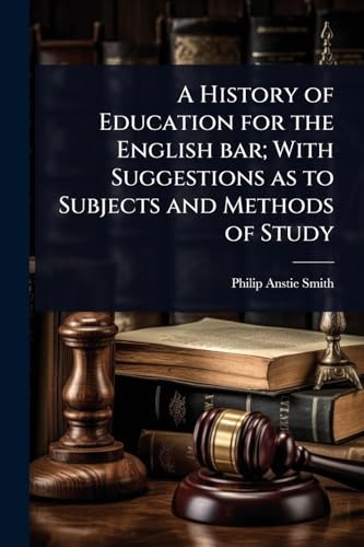 A History of Education for the English bar; With Suggestions as to Subjects and Methods of Study