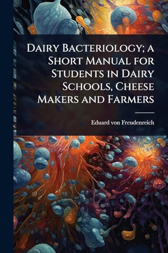 Dairy Bacteriology; a Short Manual for Students in Dairy Schools, Cheese Makers and Farmers