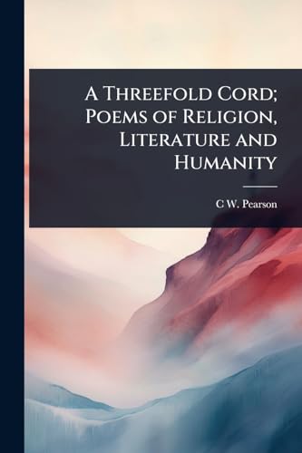 A Threefold Cord; Poems of Religion, Literature and Humanity