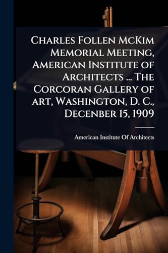 Charles Follen McKim Memorial Meeting, American Institute of Architects ... The Corcoran Gallery of art, Washington, D. C., Decenber 15, 1909