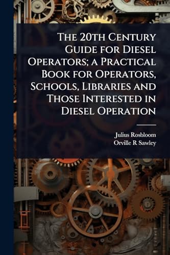 The 20th Century Guide for Diesel Operators; a Practical Book for Operators, Schools, Libraries and Those Interested in Diesel Operation