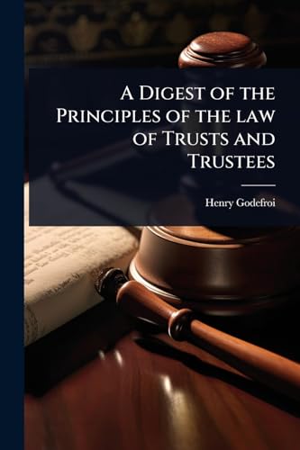 A Digest of the Principles of the law of Trusts and Trustees