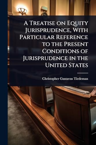 A Treatise on Equity Jurisprudence, With Particular Reference to the Present Conditions of Jurisprudence in the United States