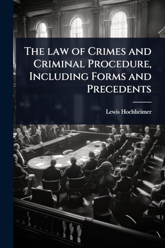 The law of Crimes and Criminal Procedure, Including Forms and Precedents