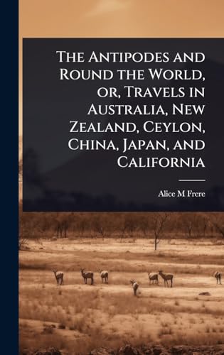 The Antipodes and Round the World, or, Travels in Australia, New Zealand, Ceylon, China, Japan, and California