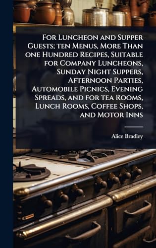 For Luncheon and Supper Guests; ten Menus, More Than one Hundred Recipes, Suitable for Company Luncheons, Sunday Night Suppers, Afternoon Parties, Automobile Picnics, Evening Spreads, and for tea Rooms, Lunch Rooms, Coffee Shops, and Motor Inns