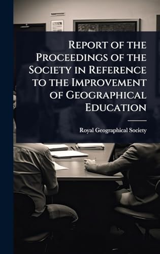 Report of the Proceedings of the Society in Reference to the Improvement of Geographical Education