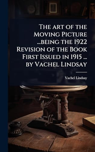 The art of the Moving Picture ...being the 1922 Revision of the Book First Issued in 1915 ... by Vachel Lindsay