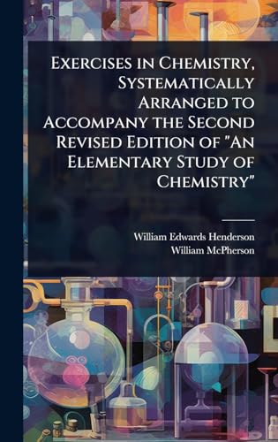 Exercises in Chemistry, Systematically Arranged to Accompany the Second Revised Edition of 'An Elementary Study of Chemistry'