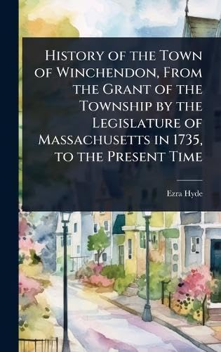 History of the Town of Winchendon, From the Grant of the Township by the Legislature of Massachusetts in 1735, to the Present Time