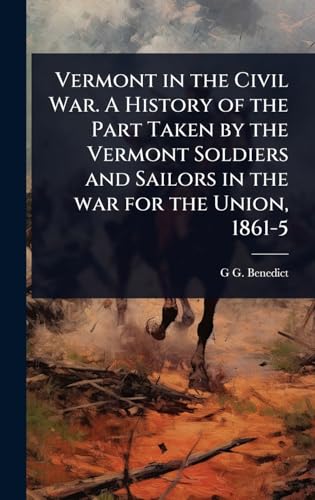 Vermont in the Civil War. A History of the Part Taken by the Vermont Soldiers and Sailors in the war for the Union, 1861-5