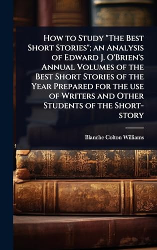 How to Study 'The Best Short Stories'; an Analysis of Edward J. O'Brien's Annual Volumes of the Best Short Stories of the Year Prepared for the use of Writers and Other Students of the Short-story