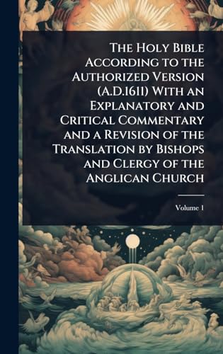 The Holy Bible According to the Authorized Version (A.D.1611) With an Explanatory and Critical Commentary and a Revision of the Translation by Bishops and Clergy of the Anglican Church