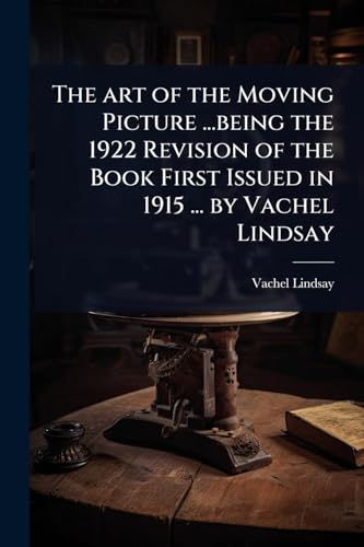 The art of the Moving Picture ...being the 1922 Revision of the Book First Issued in 1915 ... by Vachel Lindsay