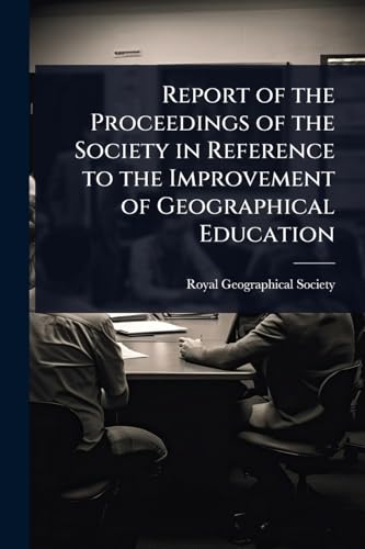 Report of the Proceedings of the Society in Reference to the Improvement of Geographical Education