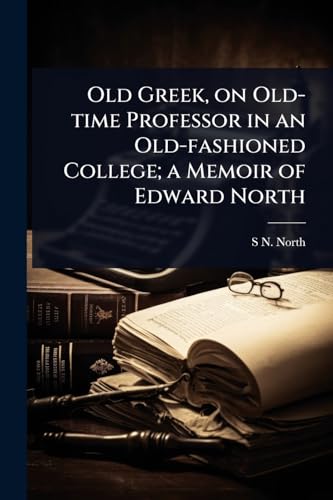 Old Greek, on Old-time Professor in an Old-fashioned College; a Memoir of Edward North