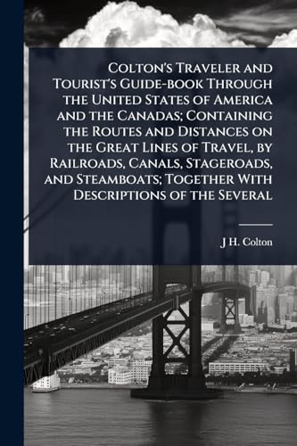 Colton's Traveler and Tourist's Guide-book Through the United States of America and the Canadas; Containing the Routes and Distances on the Great Lines of Travel, by Railroads, Canals, Stageroads, and Steamboats; Together With Descriptions of the Several