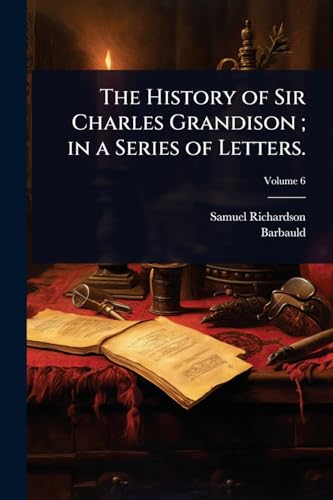 The History of Sir Charles Grandison ; in a Series of Letters.