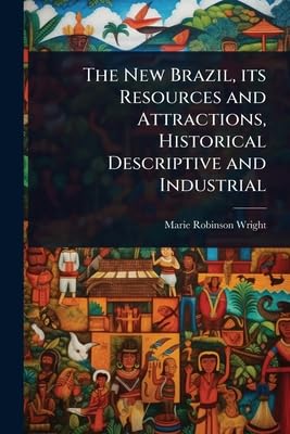 The New Brazil, its Resources and Attractions, Historical Descriptive and Industrial