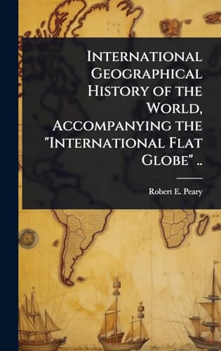 International Geographical History of the World, Accompanying the 'International Flat Globe' ..