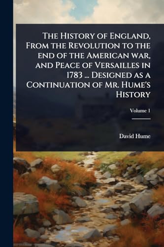 The History of England, From the Revolution to the end of the American war, and Peace of Versailles in 1783 ... Designed as a Continuation of Mr. Hume's History