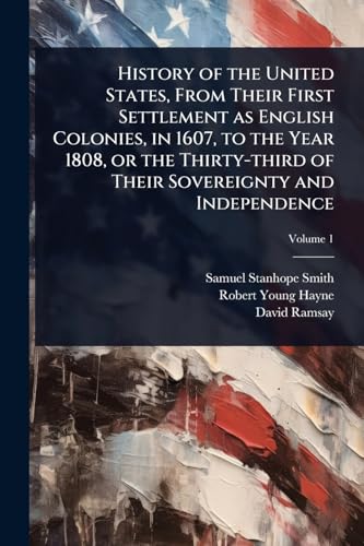History of the United States, From Their First Settlement as English Colonies, in 1607, to the Year 1808, or the Thirty-third of Their Sovereignty and Independence