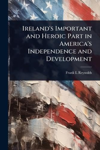 Ireland's Important and Heroic Part in America's Independence and Development