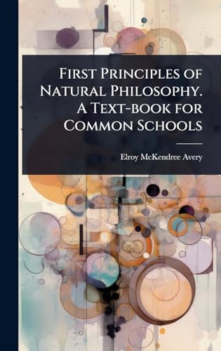 First Principles of Natural Philosophy. A Text-book for Common Schools