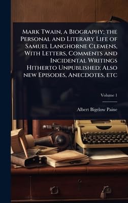 Mark Twain, a Biography; the Personal and Literary Life of Samuel Langhorne Clemens, With Letters, Comments and Incidental Writings Hitherto Unpublished; Also new Episodes, Anecdotes, etc