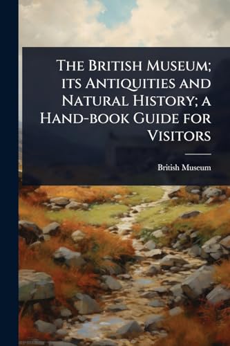 The British Museum; its Antiquities and Natural History; a Hand-book Guide for Visitors