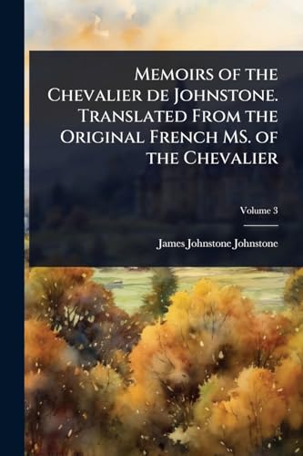 Memoirs of the Chevalier de Johnstone. Translated From the Original French MS. of the Chevalier