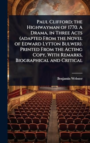 Paul Clifford; the Highwayman of 1770. A Drama, in Three Acts (adapted From the Novel of Edward Lytton Bulwer). Printed From the Acting Copy, With Remarks, Biographical and Critical