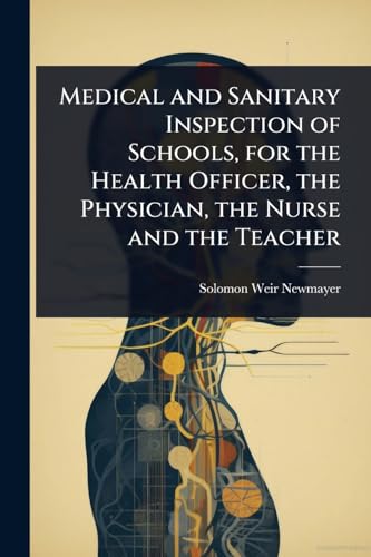 Medical and Sanitary Inspection of Schools, for the Health Officer, the Physician, the Nurse and the Teacher