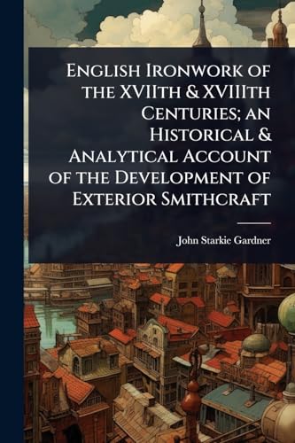 English Ironwork of the XVIIth & XVIIIth Centuries; an Historical & Analytical Account of the Development of Exterior Smithcraft