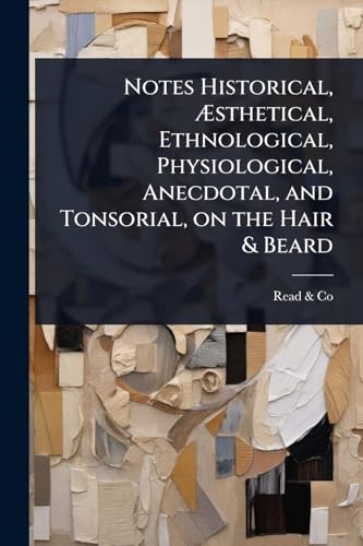 Notes Historical, Ãsthetical, Ethnological, Physiological, Anecdotal, and Tonsorial, on the Hair & Beard