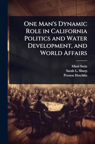 One Man's Dynamic Role in California Politics and Water Development, and World Affairs