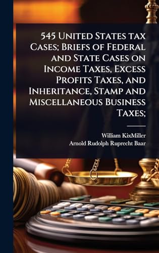 545 United States tax Cases; Briefs of Federal and State Cases on Income Taxes, Excess Profits Taxes, and Inheritance, Stamp and Miscellaneous Business Taxes;