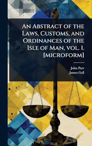 An Abstract of the Laws, Customs, and Ordinances of the Isle of Man, vol. 1. [microform]
