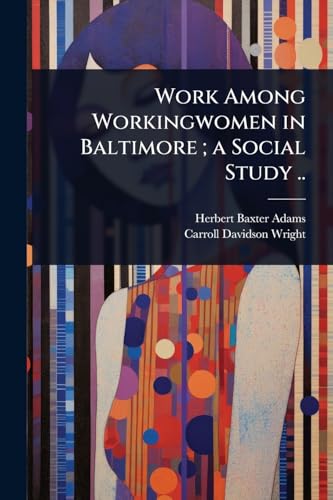 Work Among Workingwomen in Baltimore ; a Social Study ..