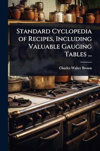Standard Cyclopedia of Recipes, Including Valuable Gauging Tables ...