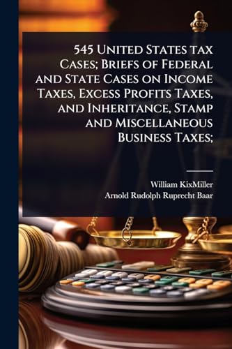 545 United States tax Cases; Briefs of Federal and State Cases on Income Taxes, Excess Profits Taxes, and Inheritance, Stamp and Miscellaneous Business Taxes;