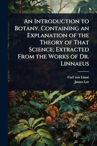 An Introduction to Botany. Containing an Explanation of the Theory of That Science; Extracted From the Works of Dr. Linnaeus