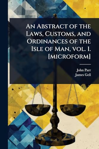 An Abstract of the Laws, Customs, and Ordinances of the Isle of Man, vol. 1. [microform]