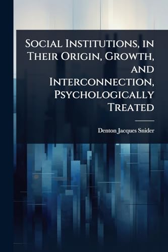 Social Institutions, in Their Origin, Growth, and Interconnection, Psychologically Treated