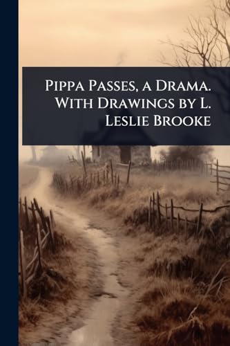 Pippa Passes, a Drama. With Drawings by L. Leslie Brooke