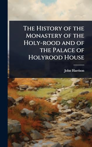 The History of the Monastery of the Holy-rood and of the Palace of Holyrood House