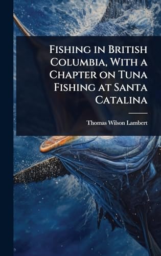 Fishing in British Columbia, With a Chapter on Tuna Fishing at Santa Catalina