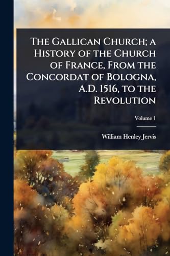 The Gallican Church; a History of the Church of France, From the Concordat of Bologna, A.D. 1516, to the Revolution