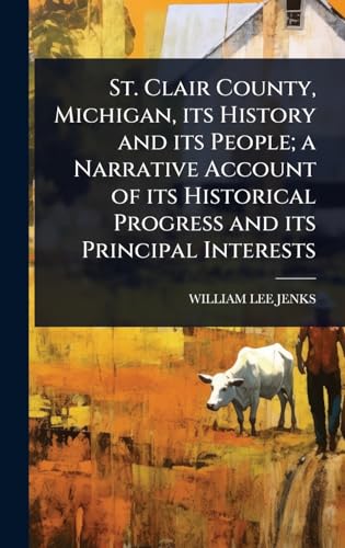 St. Clair County, Michigan, its History and its People; a Narrative Account of its Historical Progress and its Principal Interests