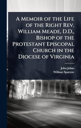 A Memoir of the Life of the Right Rev. William Meade, D.D., Bishop of the Protestant Episcopal Church in the Diocese of Virginia